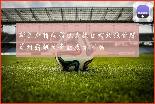 斯图加特向翁达夫提出续约报价球员对薪酬及条款表示不满