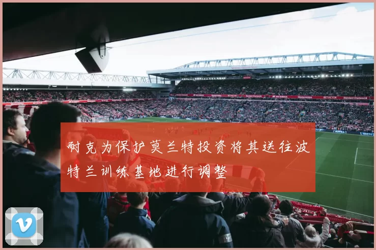 耐克为保护莫兰特投资将其送往波特兰训练基地进行调整
