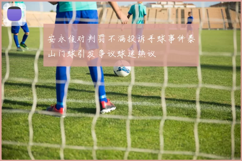 安永佳对判罚不满投诉手球事件泰山门球引发争议球迷热议