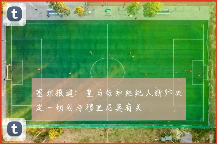 塞尔报道：皇马告知经纪人新帅决定一切或与穆里尼奥有关