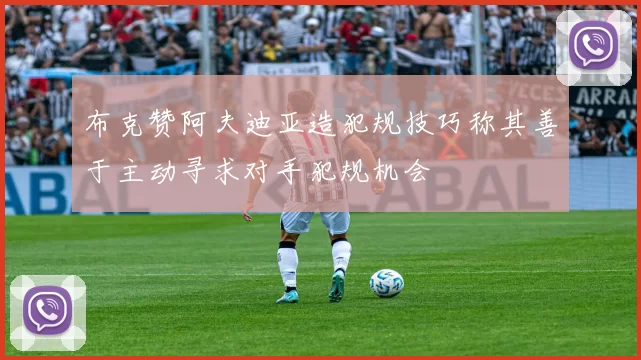 布克赞阿夫迪亚造犯规技巧称其善于主动寻求对手犯规机会